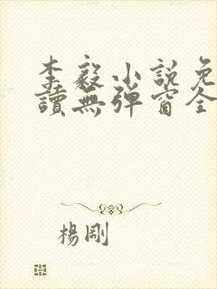 李毅小说免费阅读无弹窗全文