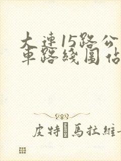 大连15路公交车路线图站点查询表