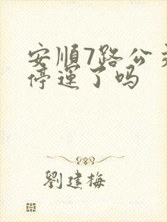 安顺7路公交车停运了吗