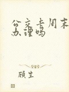 公交卡周末可以办理吗