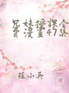 兄妹授课全集免费漫画47集在线观看 兄妹授课全集免费漫画47集在线观看