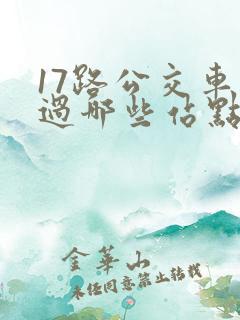 17路公交车经过哪些站点 17路公交车经过哪些站点