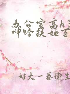 办公室高h荡肉呻吟扶她百合