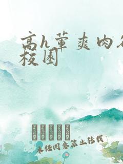 高h荤爽肉欲文校园