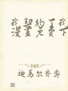 我契约了我自己漫画免费下拉式漫画 我契约了我自己漫画免费下拉式漫画