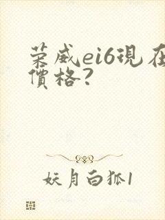 荣威ei6现在价格?