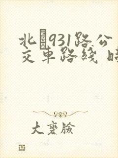 北�931路公交车路线 时间表