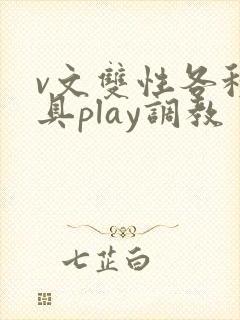 v文双性各种道具play调教