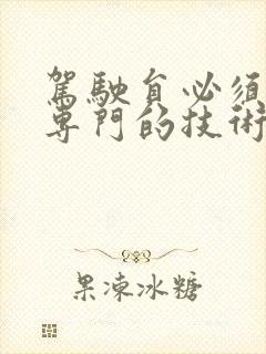 驾驶员必须经过专门的技术,安全培训