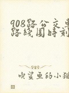 908路公交车路线图时刻表 908路公交车路线图时刻表