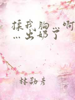 揉我胸…啊…嗯…出奶了