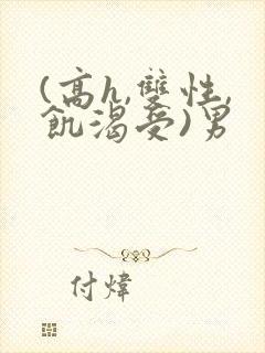 (高h,双性,饥渴受)男 (高h,双性,饥渴受)男