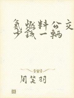 氢燃料公交车多少钱一辆