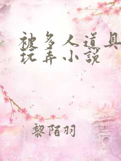 被多人道具调教玩弄小说
