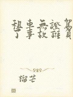 租车无证驾驶出了事故谁负责 租车无证驾驶出了事故谁负责