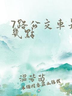 7路公交车最晚几点