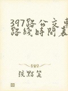 397路公交车路线时间表及间隔 397路公交车路线时间表及间隔