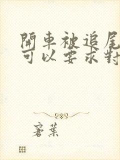 开车被追尾了,可以要求对方的什么赔偿 开车被追尾了,可以要求对方的什么赔偿