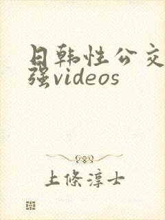 日韩性公交车上强videos