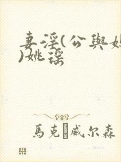 妻淫(公与媳h)姚瑶