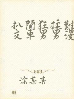 扒开狂揉难受公交车男男漫画
