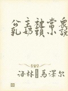 公主被当众爆c乳奶头小说