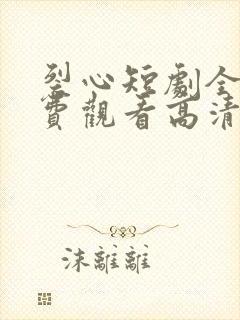 裂心短剧全集免费观看高清