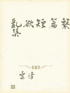 乱欲短篇系列合集