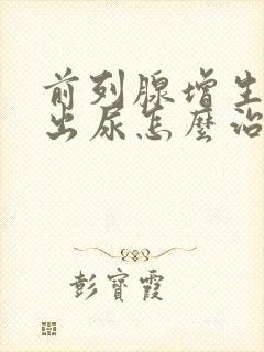 前列腺增生排不出尿怎么治