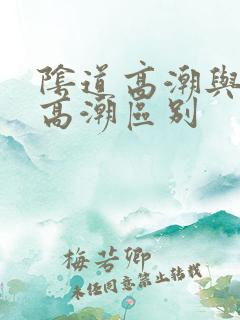 阴道高潮与阴蒂高潮区别 阴道高潮与阴蒂高潮区别