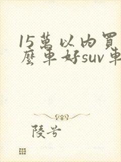 15万以内买什么车好suv车
