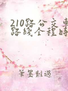 210路公交车路线全程时间 210路公交车路线全程时间