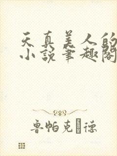 天真美人的雌堕小说笔趣阁无弹窗阅读
