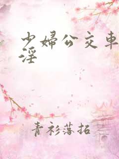 少妇公交车上被淫