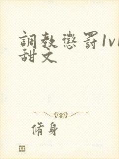 调教惩罚1v1甜文 调教惩罚1v1甜文