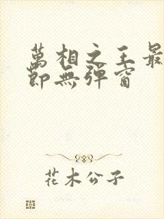 万相之王最新章节无弹窗 万相之王最新章节无弹窗
