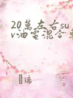 20万左右suv油电混合车型推荐