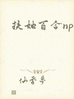 扶她百合np 扶她百合np