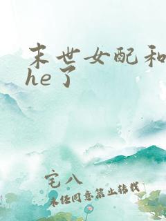 末世女配和反派he了