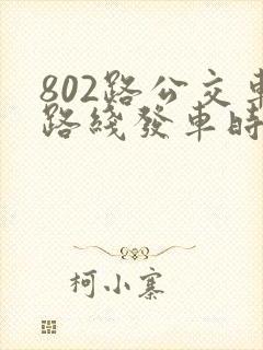 802路公交车路线发车时间表
