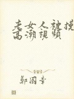 老女人被摸下面高潮视频