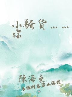 小骚货……干死你 小骚货……干死你