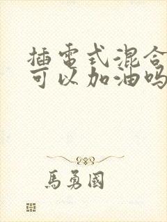 插电式混合动力可以加油吗