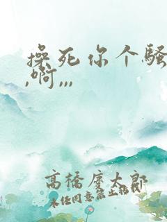 操死你个骚货,,啊,,,
