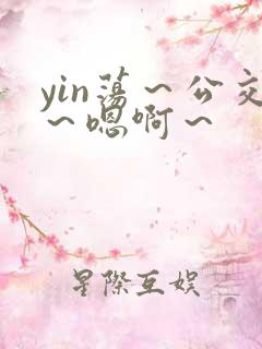 yin荡～公交～嗯啊～