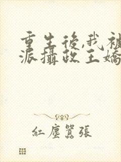 重生后,我被反派摄政王娇养了 重生后,我被反派摄政王娇养了