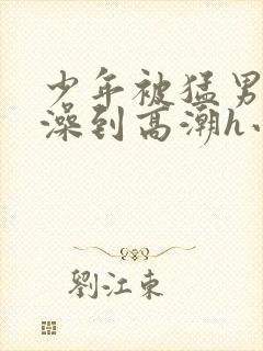 少年被猛男轮流澡到高潮h小说