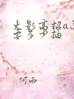 火影高招a忍需要多少抽