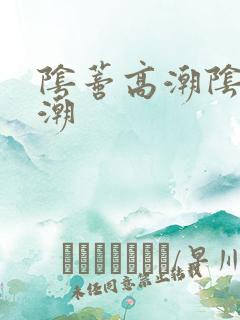 阴蒂高潮阴道高潮