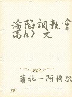 沦陷调教会所〈高h〉文
